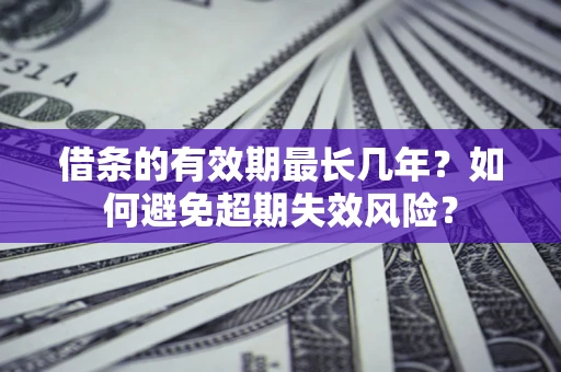 武汉借条的有效期最长几年？如何避免超期失效风险？