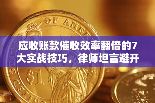 武汉应收账款催收效率翻倍的7大实战技巧，律师坦言避开这些法律雷区最关键