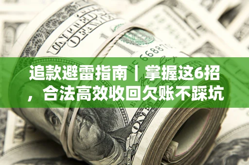 武汉追款避雷指南｜掌握这6招，合法高效收回欠账不踩坑