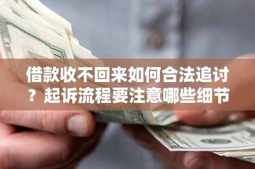 武汉借款收不回来如何合法追讨？起诉流程要注意哪些细节？