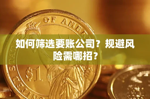 武汉如何筛选要账公司？规避风险需哪招？