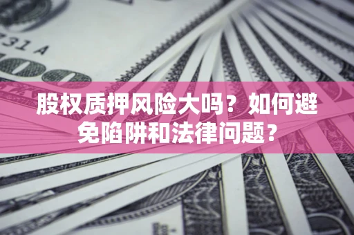 武汉股权质押风险大吗？如何避免陷阱和法律问题？
