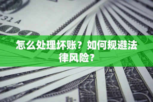武汉怎么处理坏账？如何规避法律风险？