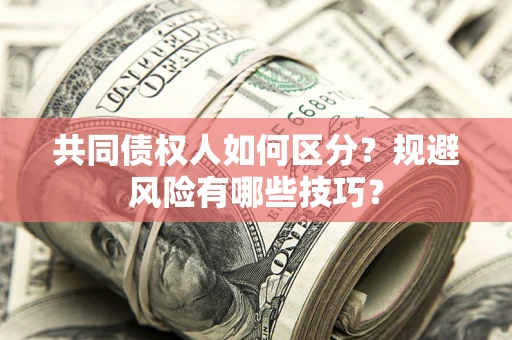 武汉共同债权人如何区分？规避风险有哪些技巧？