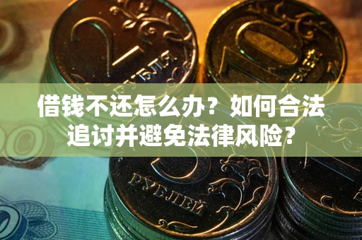 武汉借钱不还怎么办？如何合法追讨并避免法律风险？