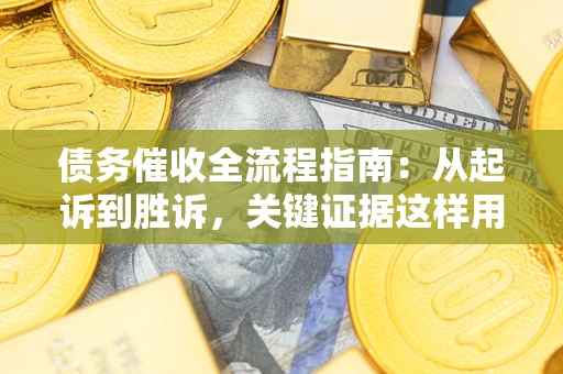 武汉债务催收全流程指南：从起诉到胜诉，关键证据这样用
