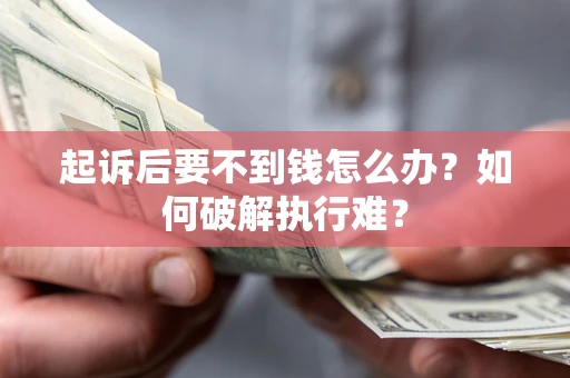 武汉起诉后要不到钱怎么办？如何破解执行难？