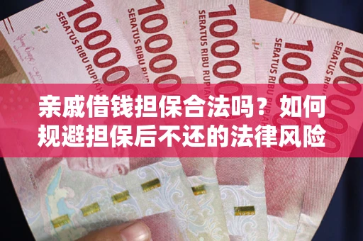 武汉亲戚借钱担保合法吗？如何规避担保后不还的法律风险？