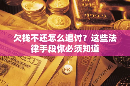 武汉欠钱不还怎么追讨？这些法律手段你必须知道