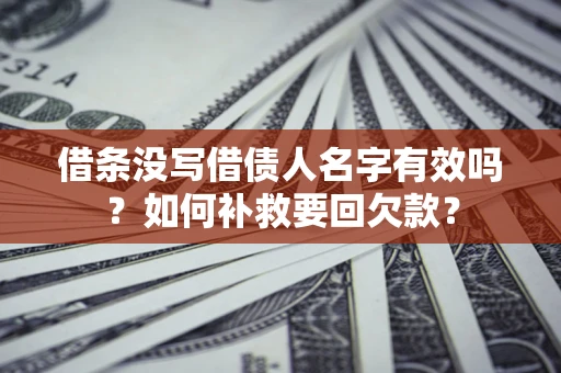 武汉借条没写借债人名字有效吗？如何补救要回欠款？