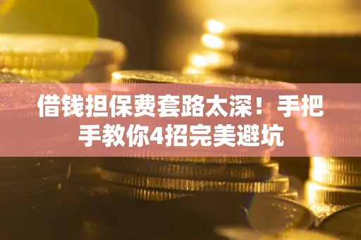 武汉借钱担保费套路太深！手把手教你4招完美避坑