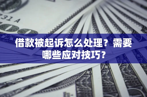 武汉借款被起诉怎么处理？需要哪些应对技巧？