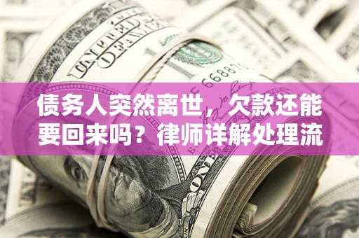 武汉债务人突然离世，欠款还能要回来吗？律师详解处理流程