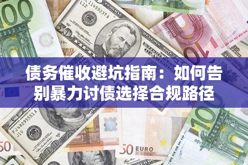 武汉债务催收避坑指南：如何告别暴力讨债选择合规路径
