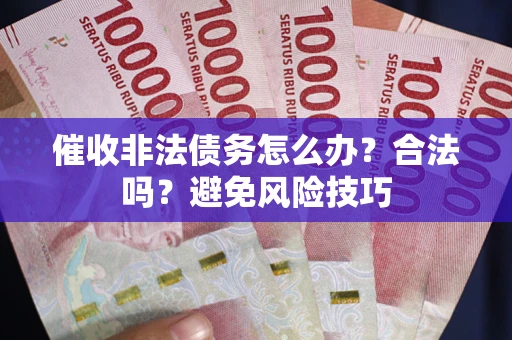 武汉催收非法债务怎么办？合法吗？避免风险技巧