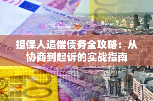 武汉担保人追偿债务全攻略：从协商到起诉的实战指南