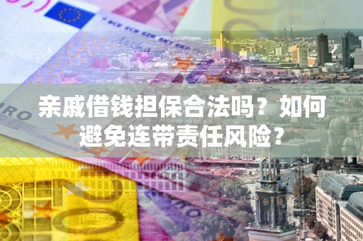 武汉亲戚借钱担保合法吗？如何避免连带责任风险？