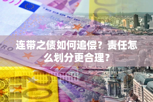 武汉连带之债如何追偿？责任怎么划分更合理？