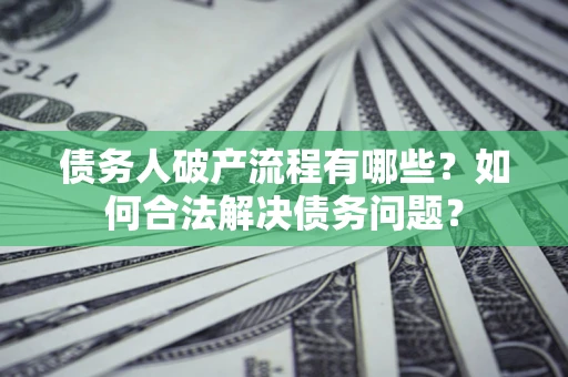 武汉债务人破产流程有哪些？如何合法解决债务问题？