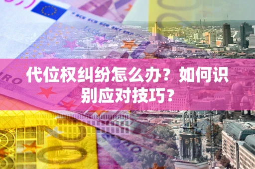 武汉代位权纠纷怎么办？如何识别应对技巧？