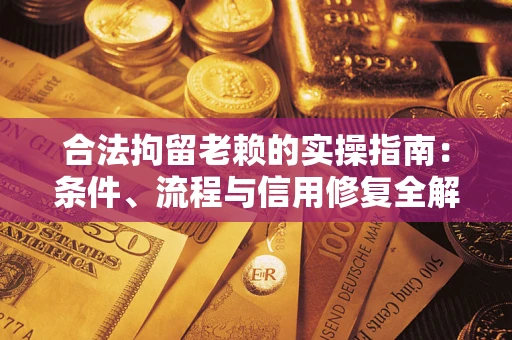 武汉合法拘留老赖的实操指南：条件、流程与信用修复全解析
