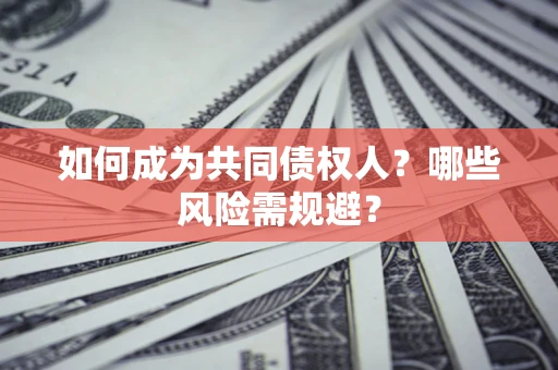 武汉如何成为共同债权人？哪些风险需规避？