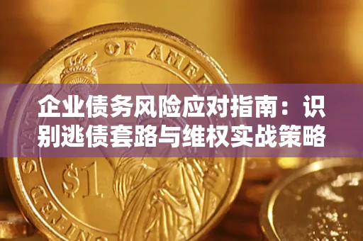 武汉企业债务风险应对指南：识别逃债套路与维权实战策略