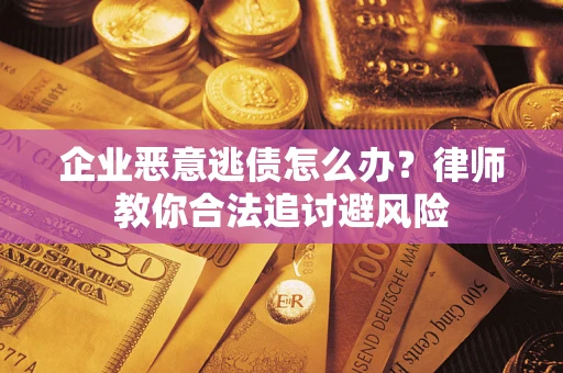 武汉企业恶意逃债怎么办？律师教你合法追讨避风险