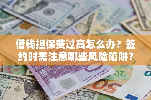 武汉借钱担保费过高怎么办？签约时需注意哪些风险陷阱？