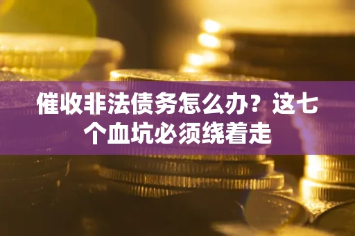武汉催收非法债务怎么办？这七个血坑必须绕着走