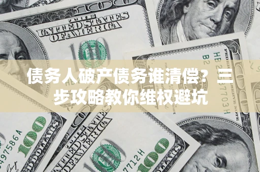 武汉债务人破产债务谁清偿？三步攻略教你维权避坑