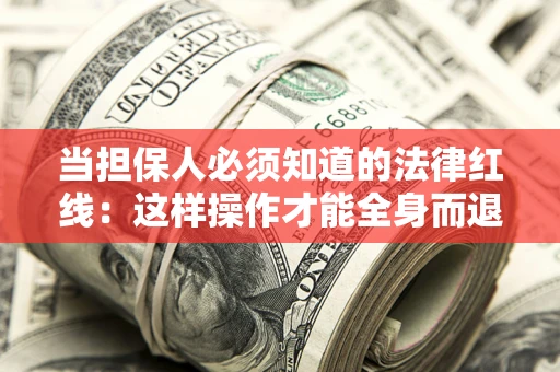 武汉当担保人必须知道的法律红线：这样操作才能全身而退