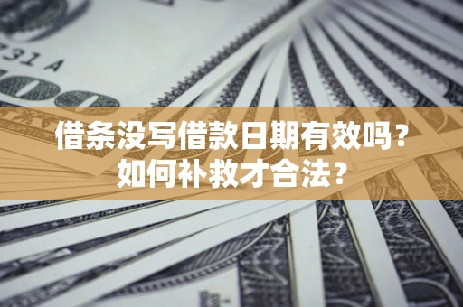 武汉借条没写借款日期有效吗？如何补救才合法？
