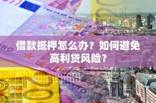 武汉借款抵押怎么办？如何避免高利贷风险？