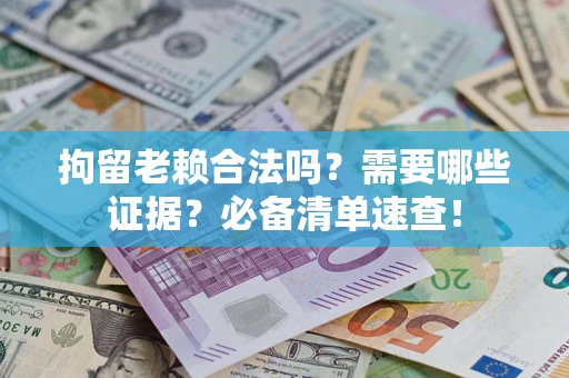 武汉拘留老赖合法吗？需要哪些证据？必备清单速查！