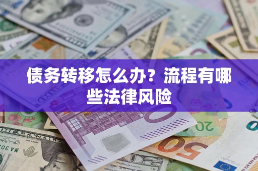 武汉债务转移怎么办？流程有哪些法律风险