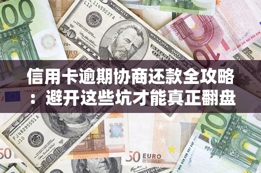 武汉信用卡逾期协商还款全攻略：避开这些坑才能真正翻盘