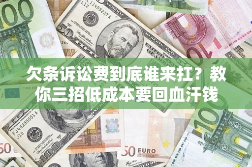武汉欠条诉讼费到底谁来扛？教你三招低成本要回血汗钱