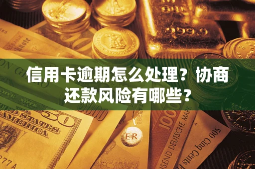 武汉信用卡逾期怎么处理？协商还款风险有哪些？